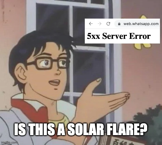 Meme showing a WhatsApp 5xx server error with the caption, Is this a solar flare?